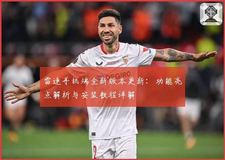 雷速手机端全新版本更新：功能亮点解析与安装教程详解