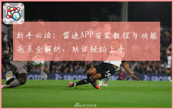 新手必读：雷速APP安装教程与功能亮点全解析，助你轻松上手