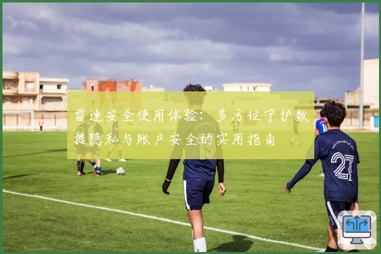 雷速安全使用体验：多方位守护数据隐私与账户安全的实用指南