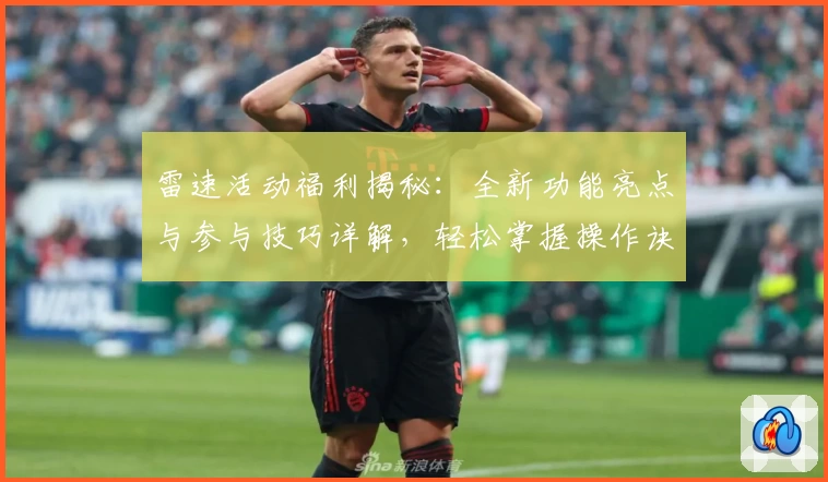 雷速活动福利揭秘:全新功能亮点与参与技巧详解,轻松掌握操作诀窍