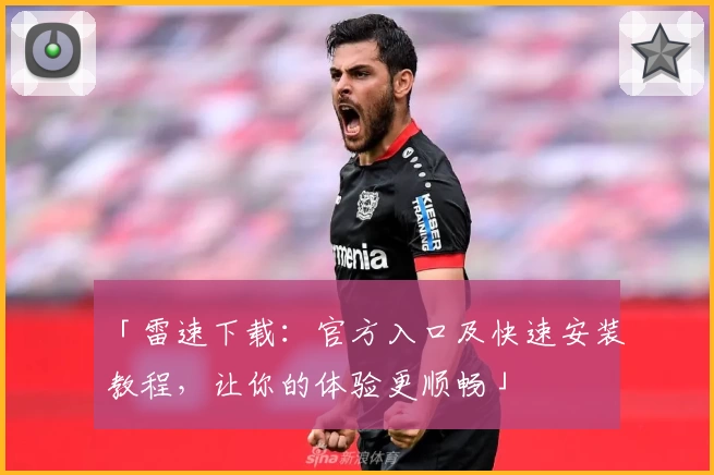 「雷速下载：官方入口及快速安装教程，让你的体验更顺畅」