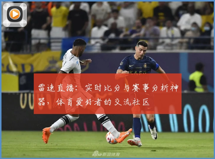 雷速直播：实时比分与赛事分析神器，体育爱好者的交流社区