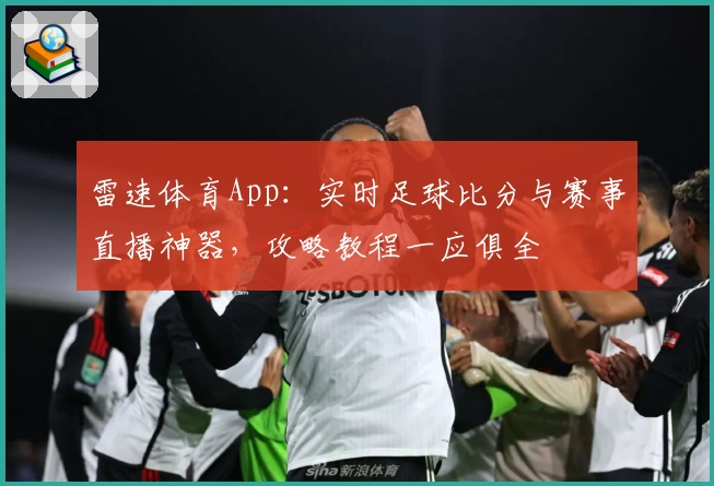 雷速体育App：实时足球比分与赛事直播神器，攻略教程一应俱全