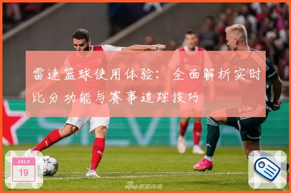 雷速篮球使用体验：全面解析实时比分功能与赛事追踪技巧