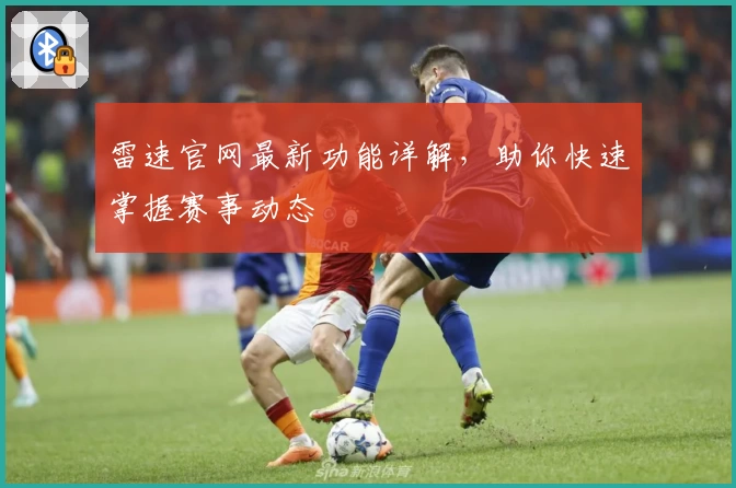 雷速官网最新功能详解，助你快速掌握赛事动态