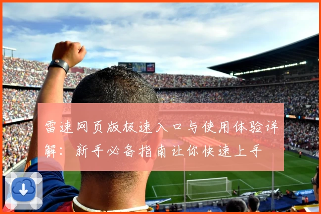 雷速网页版极速入口与使用体验详解：新手必备指南让你快速上手