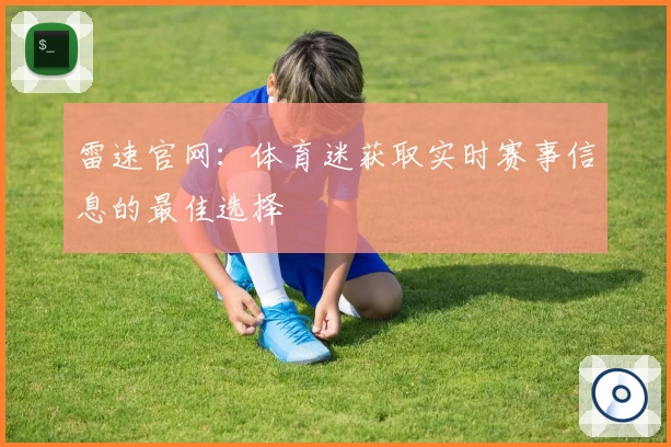 雷速官网：体育迷获取实时赛事信息的最佳选择
