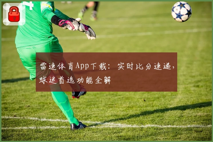 雷速体育App下载：实时比分速递，球迷首选功能全解