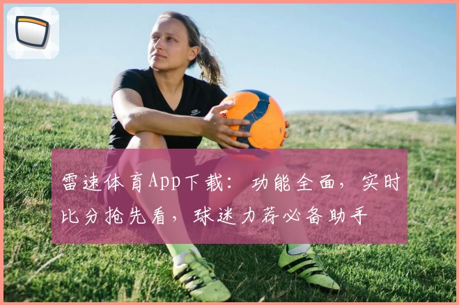 雷速体育App下载：功能全面，实时比分抢先看，球迷力荐必备助手