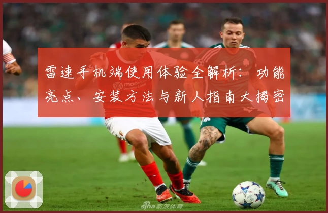 雷速手机端使用体验全解析：功能亮点、安装方法与新人指南大揭密