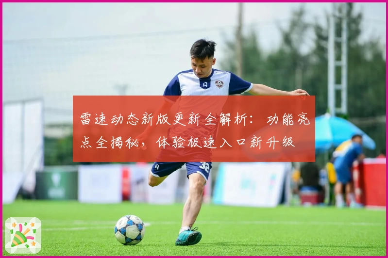雷速动态新版更新全解析：功能亮点全揭秘，体验极速入口新升级