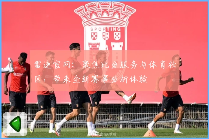 雷速官网：聚焦比分服务与体育社区，带来全新赛事分析体验