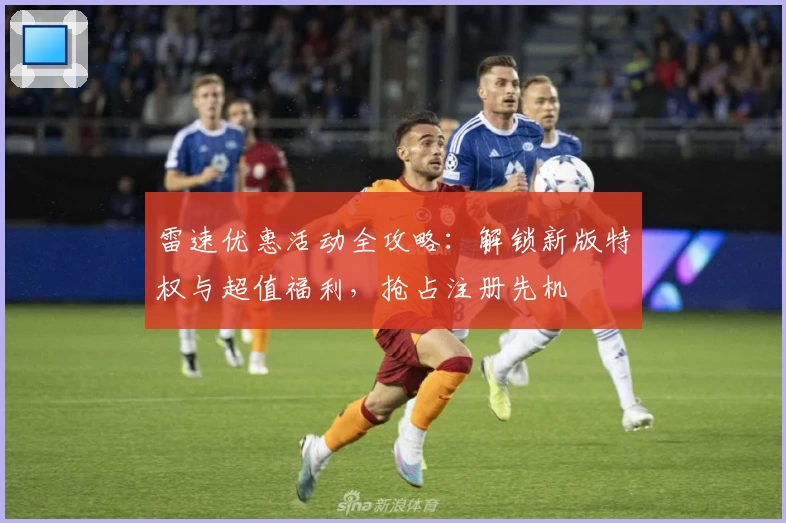 雷速优惠活动全攻略：解锁新版特权与超值福利，抢占注册先机